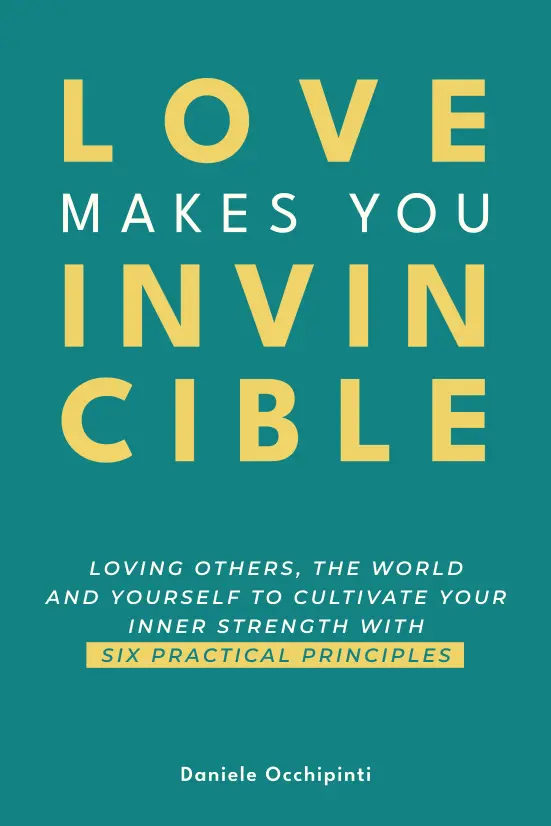 Love Makes You Invincible – Loving others, the world and yourself to cultivate your inner strength with six practical principles
